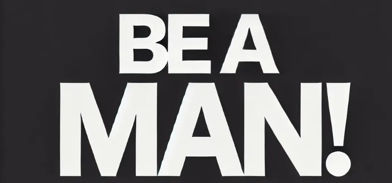 Bold white block letters spelling "BE A MAN!" on a black background